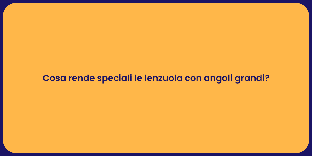 Cosa rende speciali le lenzuola con angoli grandi?