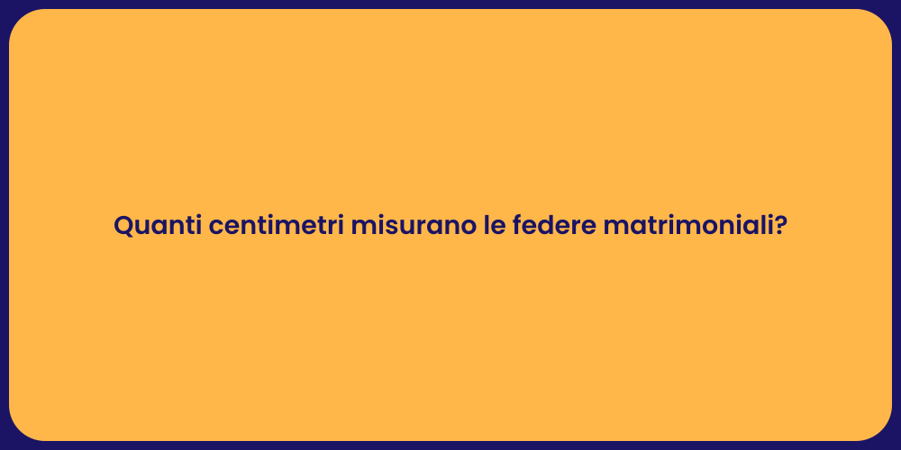 Quanti centimetri misurano le federe matrimoniali?