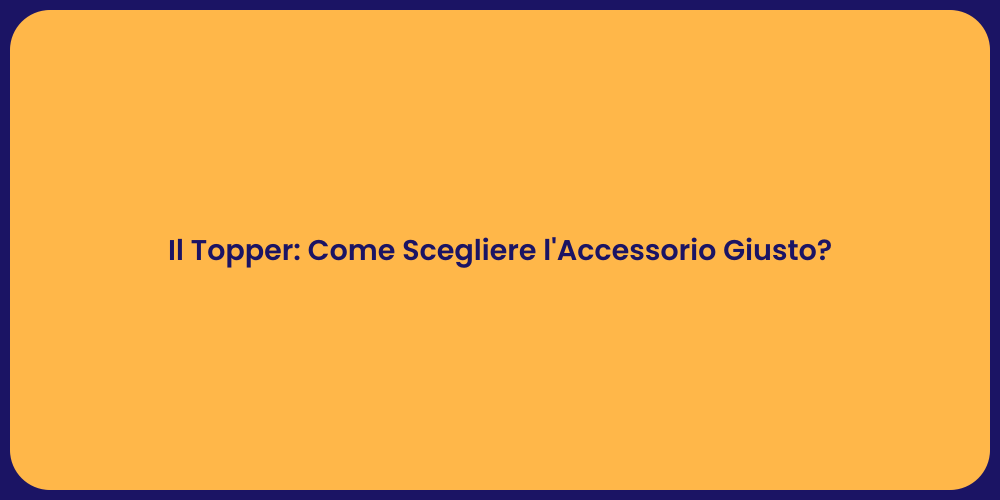 Il Topper: Come Scegliere l'Accessorio Giusto?
