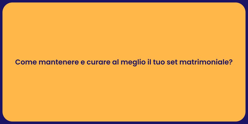 Come mantenere e curare al meglio il tuo set matrimoniale?