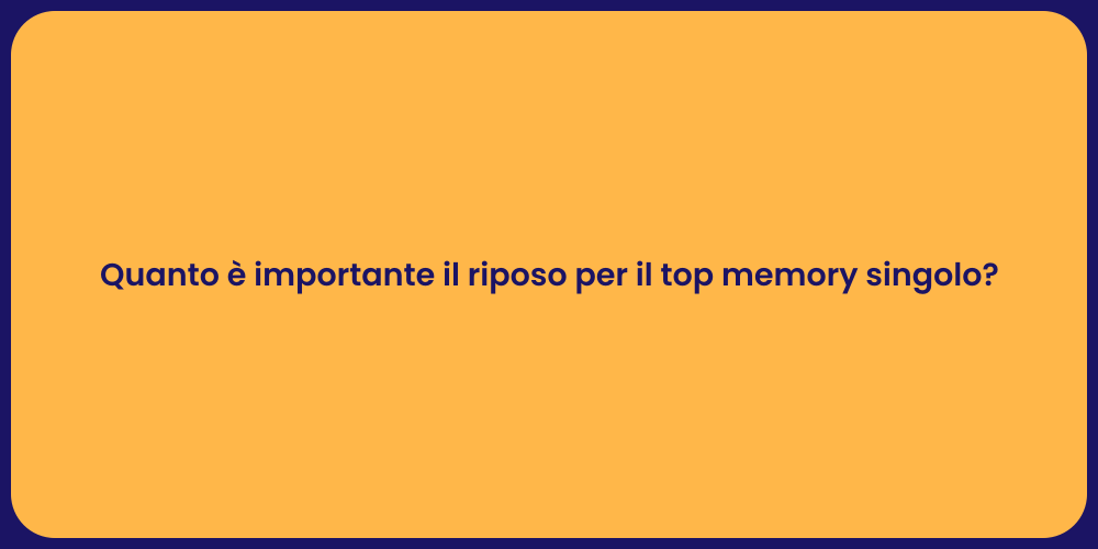 Quanto è importante il riposo per il top memory singolo?