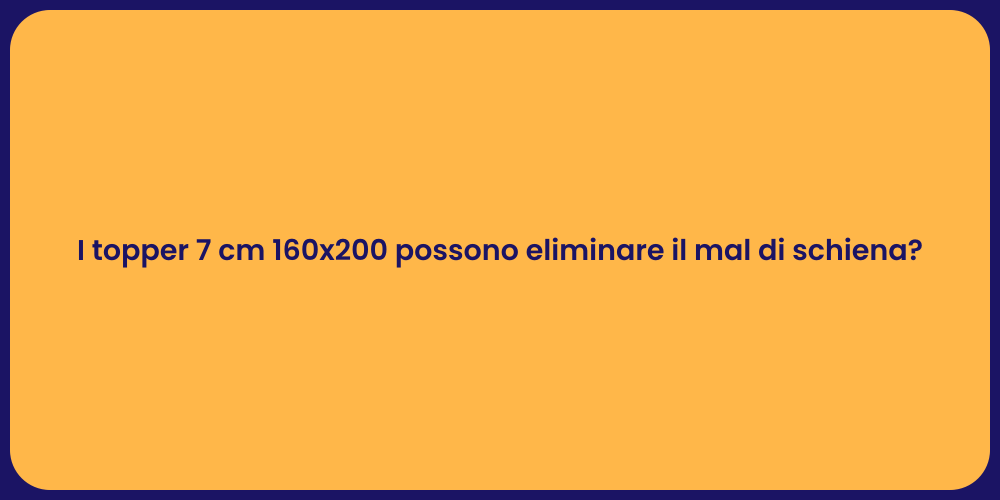 I topper 7 cm 160x200 possono eliminare il mal di schiena?