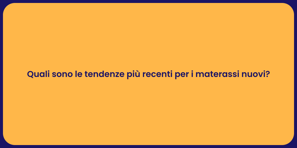 Quali sono le tendenze più recenti per i materassi nuovi?