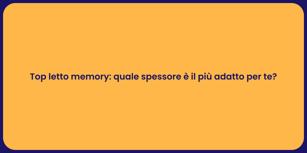 Top letto memory: quale spessore è il più adatto per te?