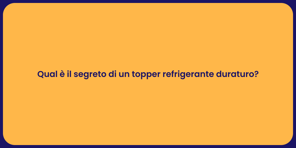 Qual è il segreto di un topper refrigerante duraturo?