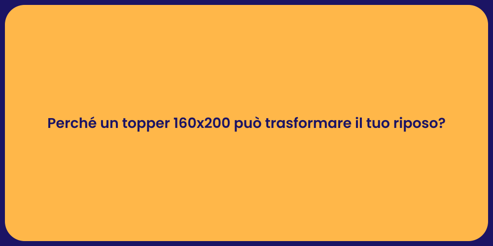 Perché un topper 160x200 può trasformare il tuo riposo?