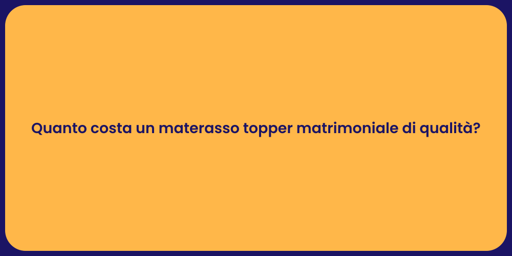 Quanto costa un materasso topper matrimoniale di qualità?