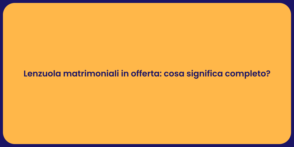 Lenzuola matrimoniali in offerta: cosa significa completo?