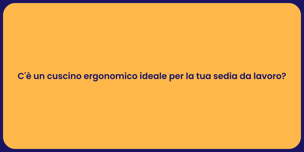 C'è un cuscino ergonomico ideale per la tua sedia da lavoro?