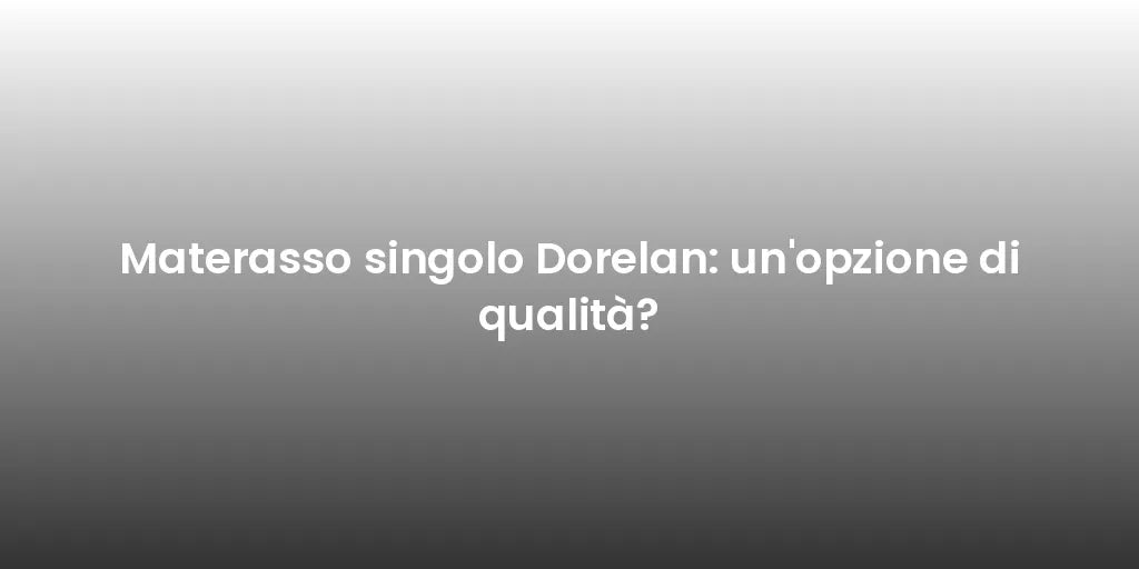 Materasso singolo Dorelan: un'opzione di qualità?