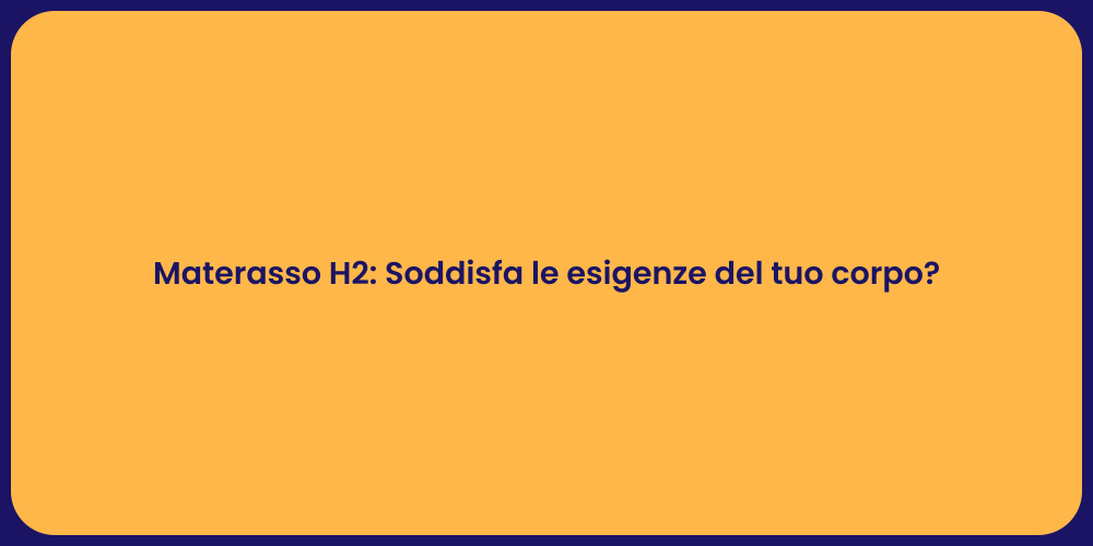Materasso H2: Soddisfa le esigenze del tuo corpo?