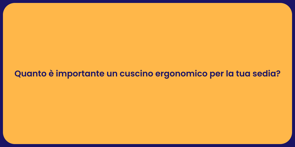 Quanto è importante un cuscino ergonomico per la tua sedia?