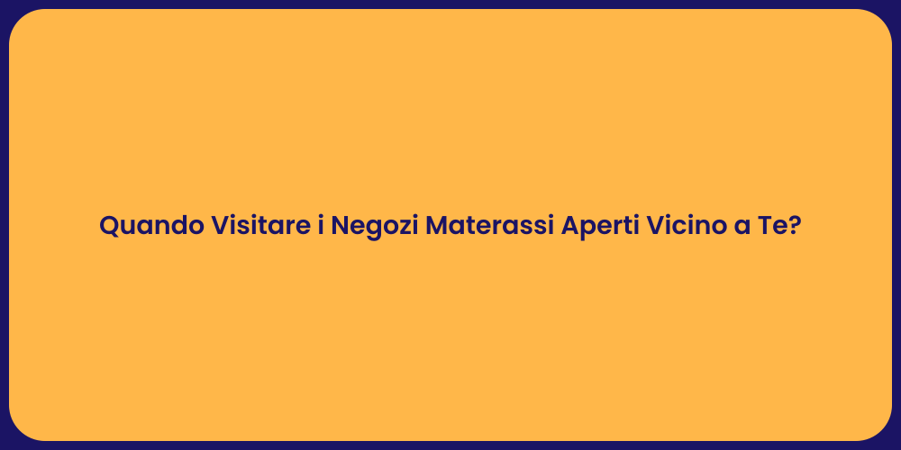 Quando Visitare i Negozi Materassi Aperti Vicino a Te?