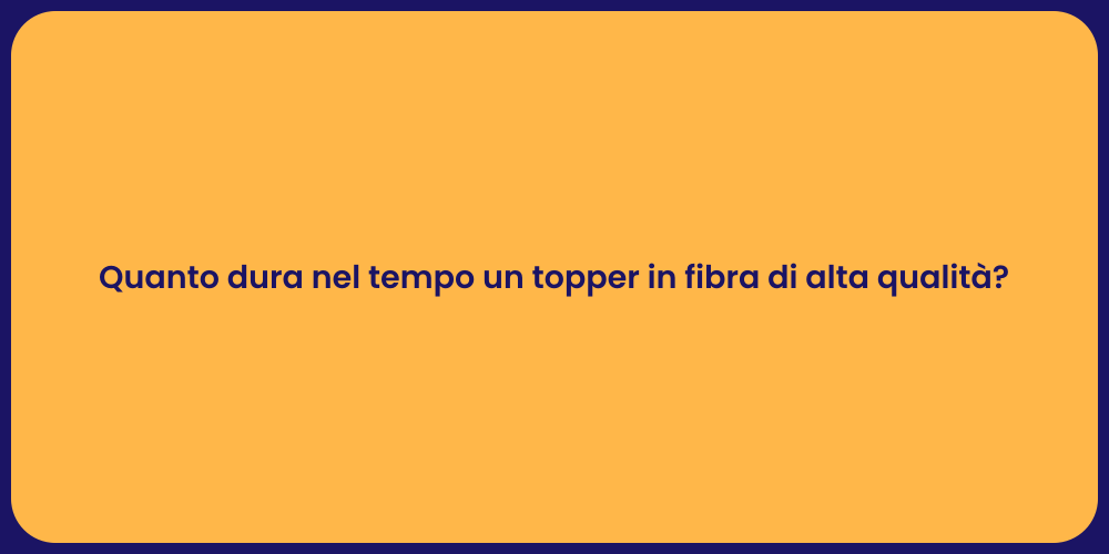 Quanto dura nel tempo un topper in fibra di alta qualità?
