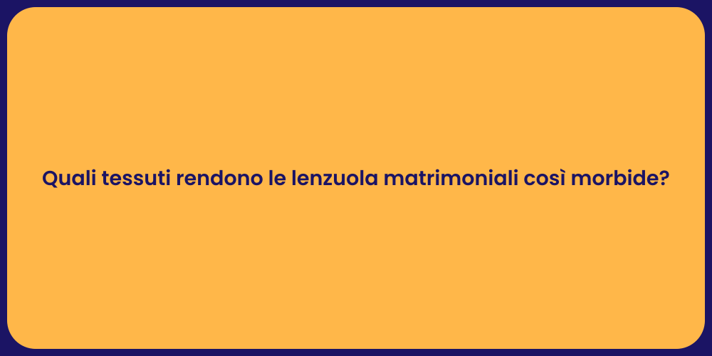 Quali tessuti rendono le lenzuola matrimoniali così morbide?