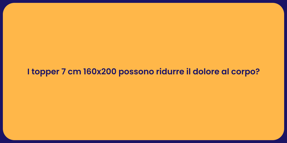 I topper 7 cm 160x200 possono ridurre il dolore al corpo?