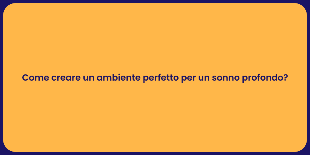 Come creare un ambiente perfetto per un sonno profondo?