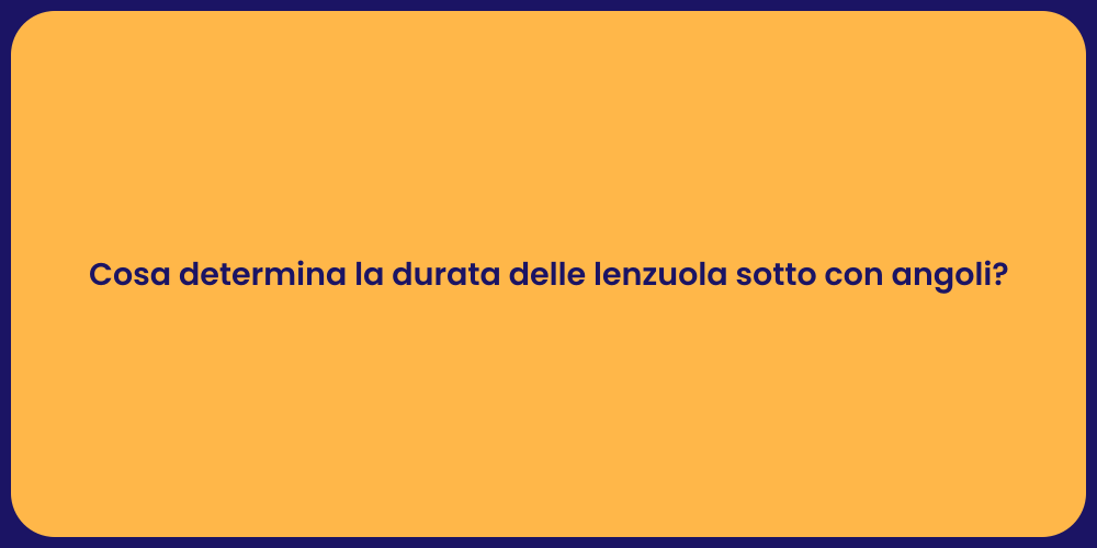 Cosa determina la durata delle lenzuola sotto con angoli?