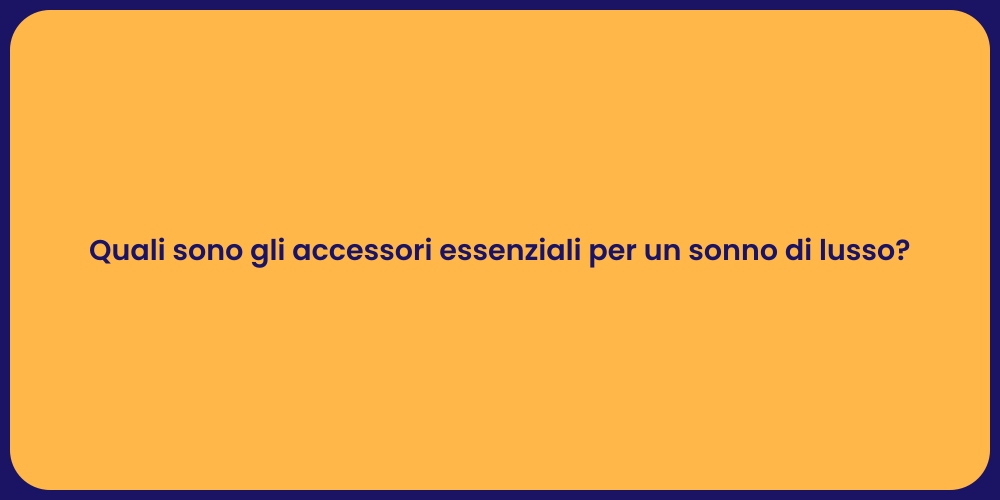 Quali sono gli accessori essenziali per un sonno di lusso?