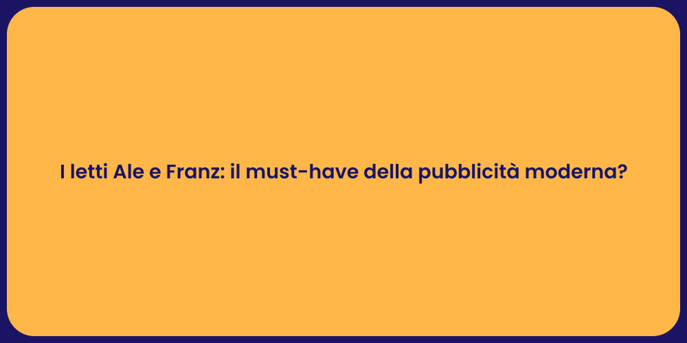 I letti Ale e Franz: il must-have della pubblicità moderna?