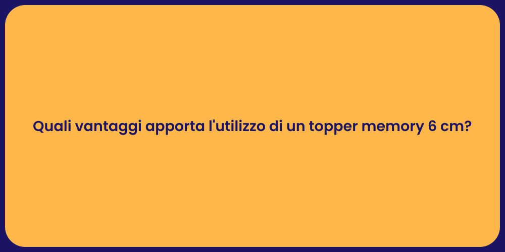 Quali vantaggi apporta l'utilizzo di un topper memory 6 cm?