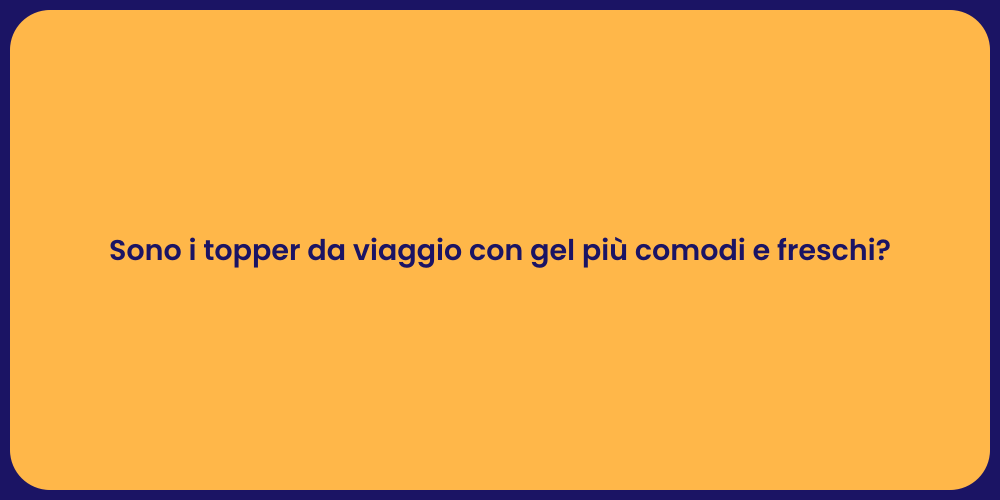 Sono i topper da viaggio con gel più comodi e freschi?
