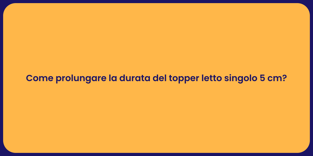 Come prolungare la durata del topper letto singolo 5 cm?