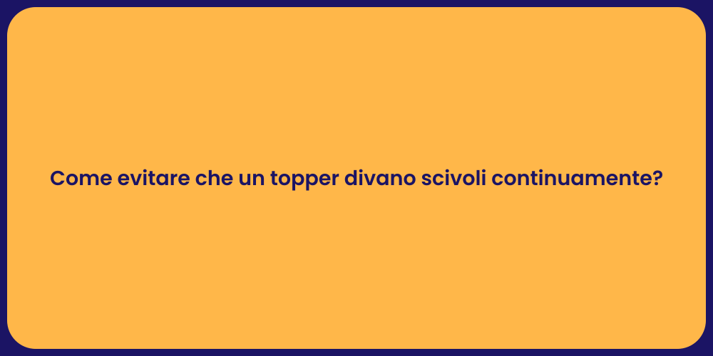 Come evitare che un topper divano scivoli continuamente?