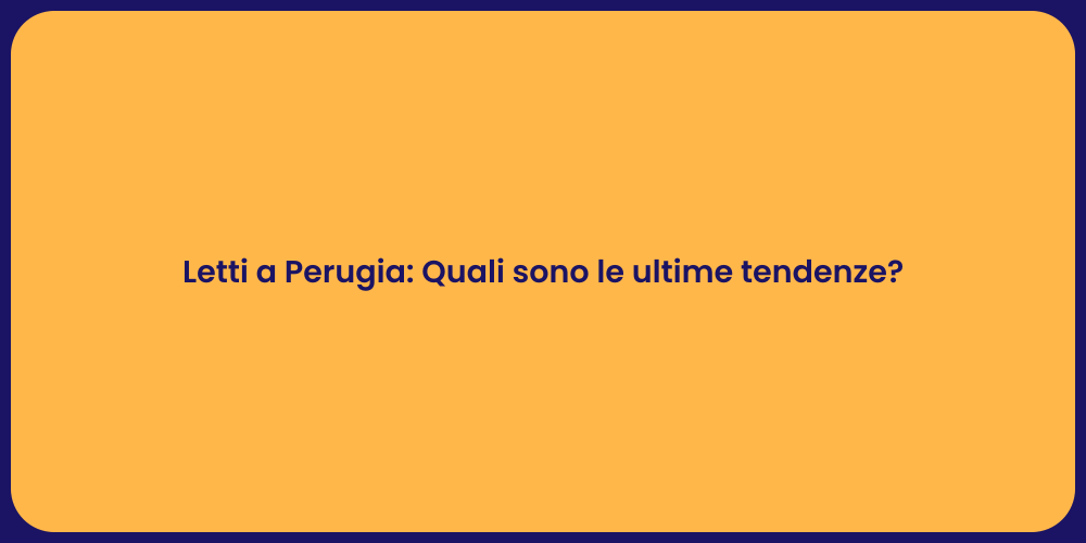Letti a Perugia: Quali sono le ultime tendenze?