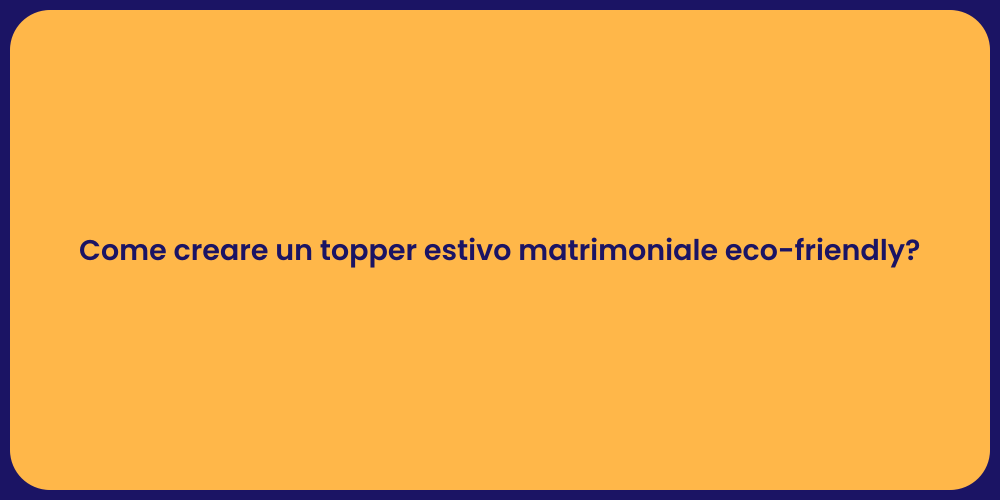 Come creare un topper estivo matrimoniale eco-friendly?