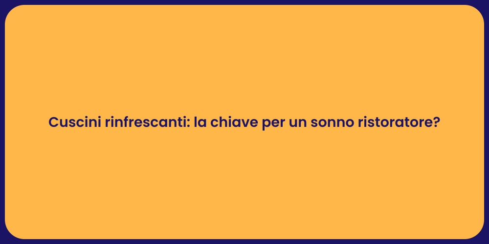 Cuscini rinfrescanti: la chiave per un sonno ristoratore?