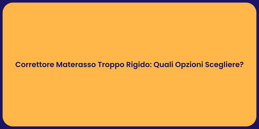 Correttore Materasso Troppo Rigido: Quali Opzioni Scegliere?