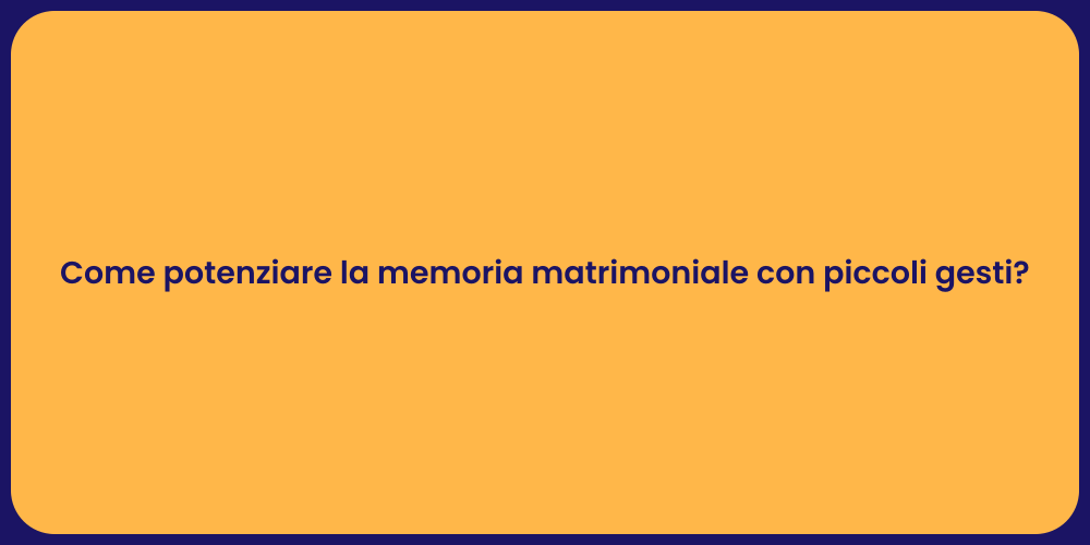 Come potenziare la memoria matrimoniale con piccoli gesti?