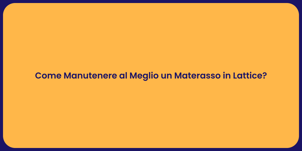 Come Manutenere al Meglio un Materasso in Lattice?