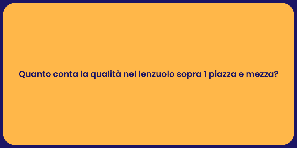 Quanto conta la qualità nel lenzuolo sopra 1 piazza e mezza?