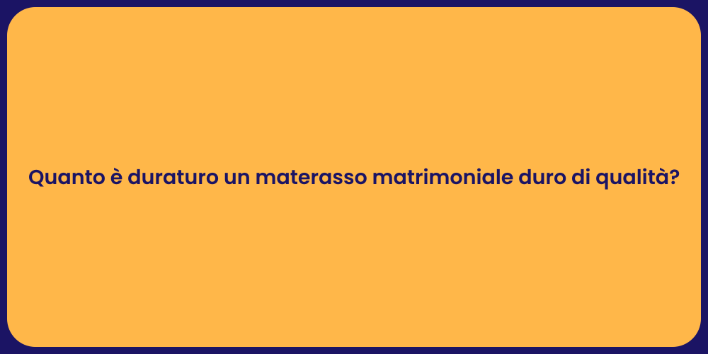 Quanto è duraturo un materasso matrimoniale duro di qualità?