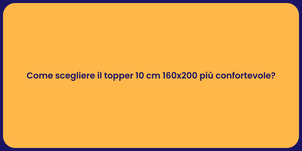 Come scegliere il topper 10 cm 160x200 più confortevole?