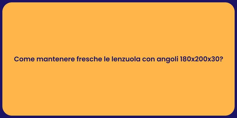 Come mantenere fresche le lenzuola con angoli 180x200x30?