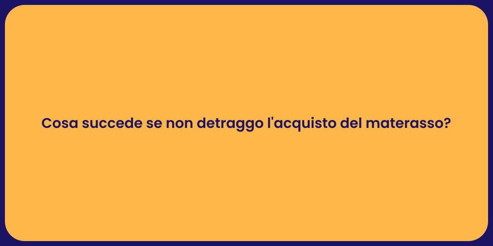 Cosa succede se non detraggo l'acquisto del materasso?