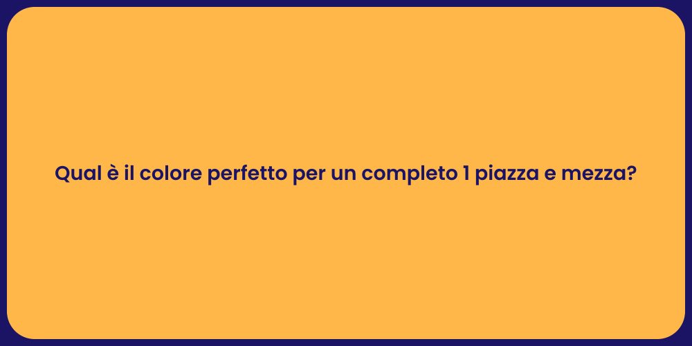 Qual è il colore perfetto per un completo 1 piazza e mezza?