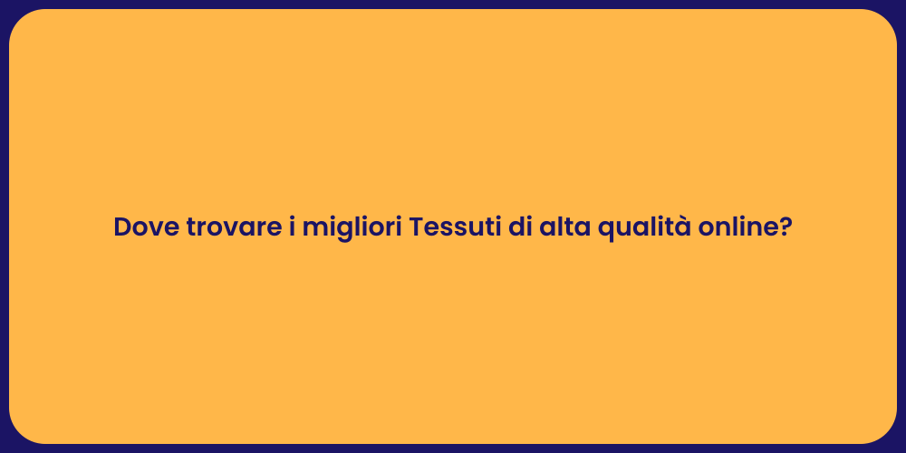 Dove trovare i migliori Tessuti di alta qualità online?