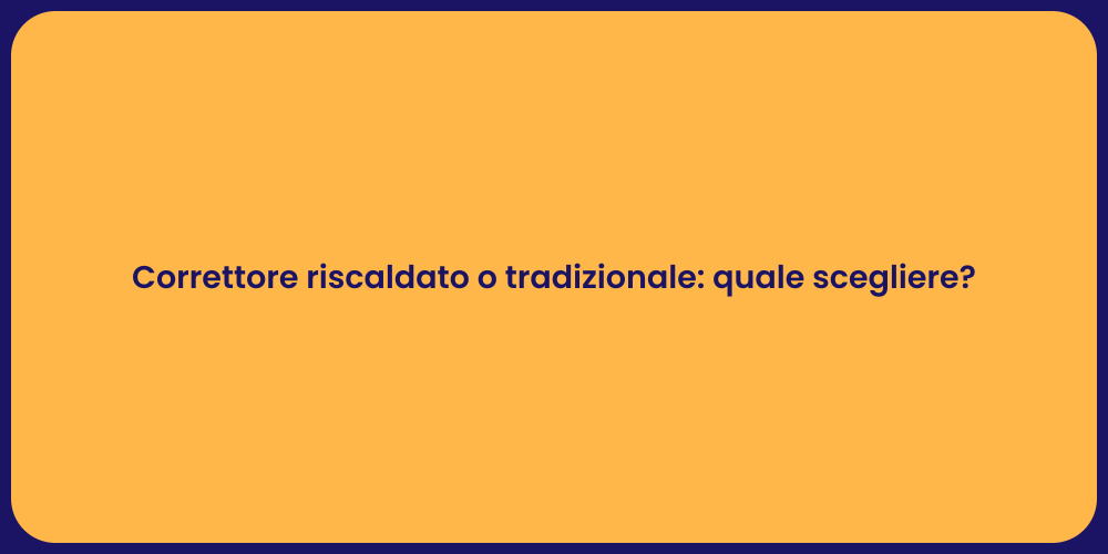 Correttore riscaldato o tradizionale: quale scegliere?