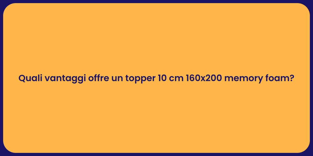 Quali vantaggi offre un topper 10 cm 160x200 memory foam?