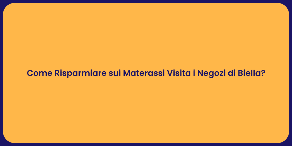 Come Risparmiare sui Materassi Visita i Negozi di Biella?