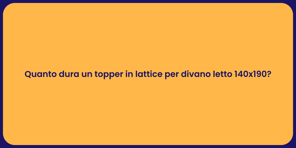 Quanto dura un topper in lattice per divano letto 140x190?