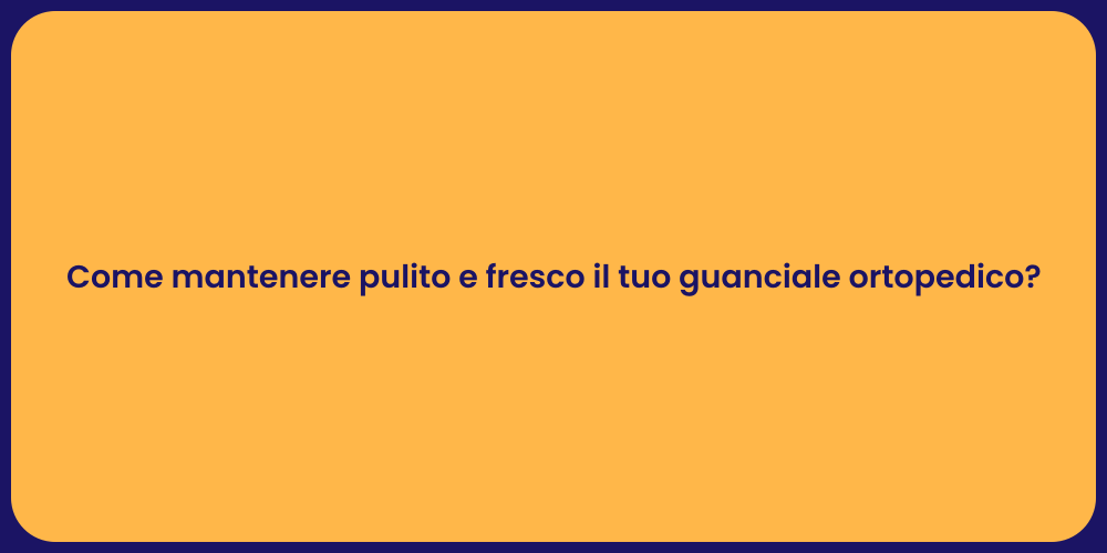 Come mantenere pulito e fresco il tuo guanciale ortopedico?