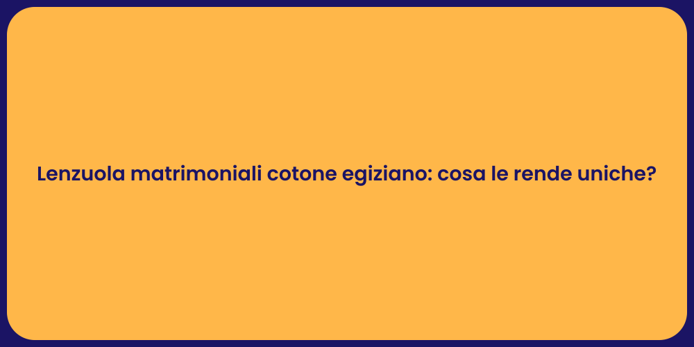 Lenzuola matrimoniali cotone egiziano: cosa le rende uniche?