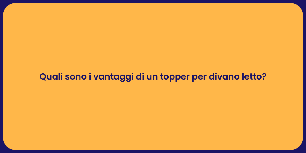 Quali sono i vantaggi di un topper per divano letto?