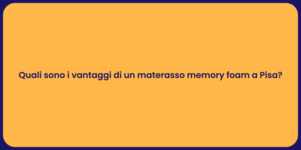 Quali sono i vantaggi di un materasso memory foam a Pisa?