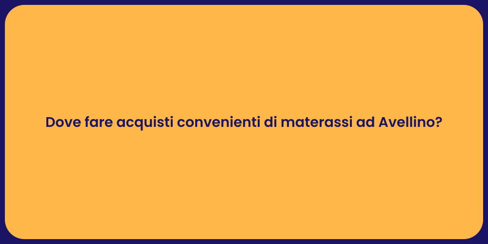 Dove fare acquisti convenienti di materassi ad Avellino?